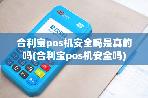 合利宝pos机安全吗是真的吗(合利宝pos机安全吗)