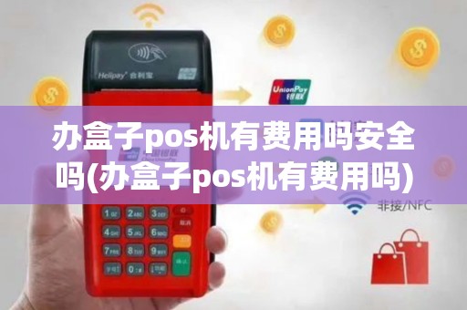 办盒子pos机有费用吗安全吗(办盒子pos机有费用吗)