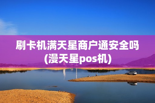 刷卡机满天星商户通安全吗(漫天星pos机)