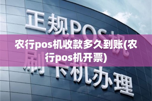 农行pos机收款多久到账(农行pos机开票)