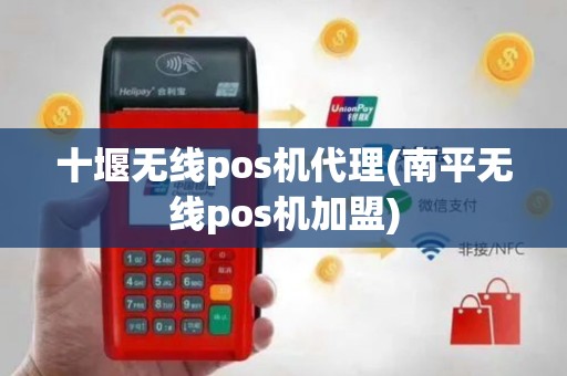 十堰无线pos机代理(南平无线pos机加盟)