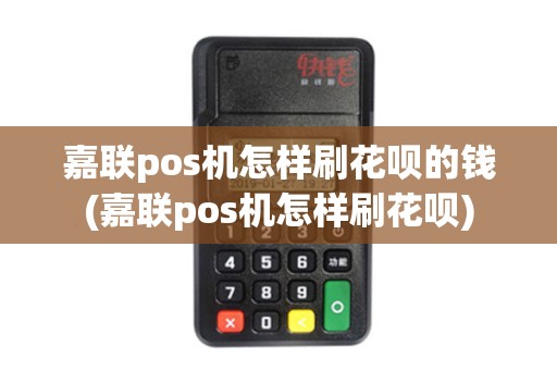 嘉联pos机怎样刷花呗的钱(嘉联pos机怎样刷花呗)