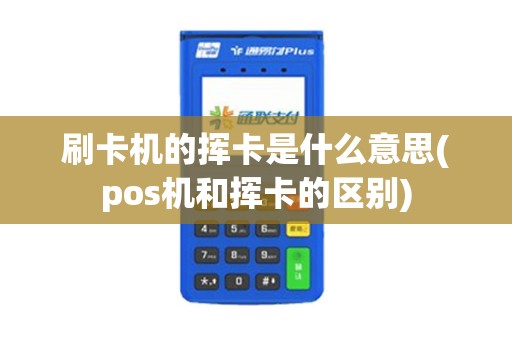 刷卡机的挥卡是什么意思(pos机和挥卡的区别)