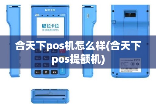 合天下pos机怎么样(合天下pos提额机)