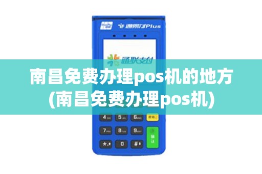南昌免费办理pos机的地方(南昌免费办理pos机)