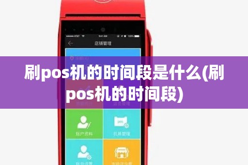 刷pos机的时间段是什么(刷pos机的时间段)