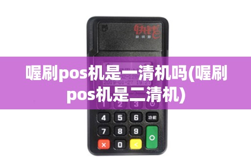 喔刷pos机是一清机吗(喔刷pos机是二清机)