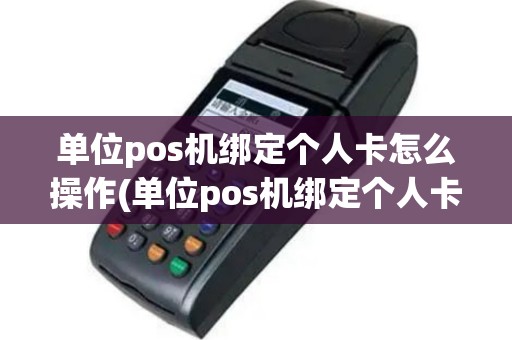 单位pos机绑定个人卡怎么操作(单位pos机绑定个人卡)