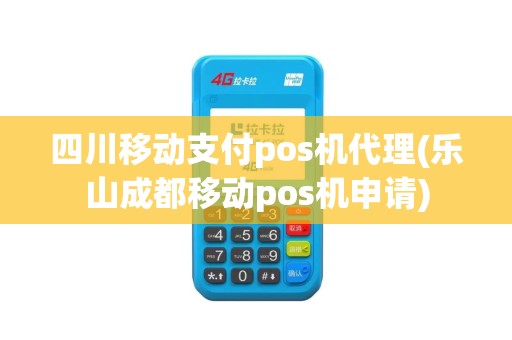 四川移动支付pos机代理(乐山成都移动pos机申请)