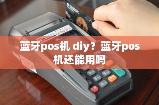 蓝牙pos机 diy？蓝牙pos机还能用吗