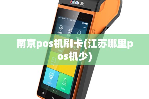 南京pos机刷卡(江苏哪里pos机少)