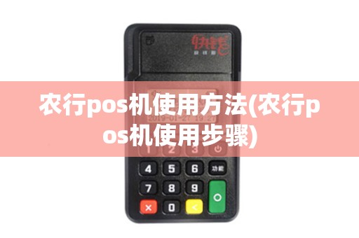 农行pos机使用方法(农行pos机使用步骤)