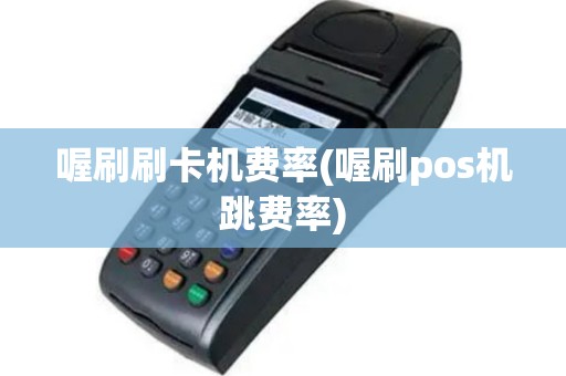 喔刷刷卡机费率(喔刷pos机跳费率)