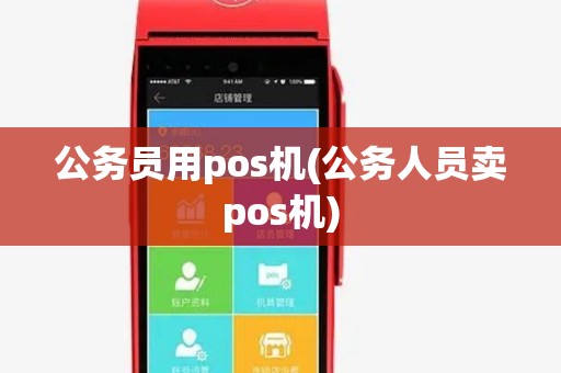 公务员用pos机(公务人员卖pos机)