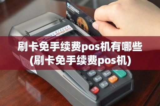 刷卡免手续费pos机有哪些(刷卡免手续费pos机)