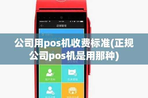 公司用pos机收费标准(正规公司pos机是用那种)