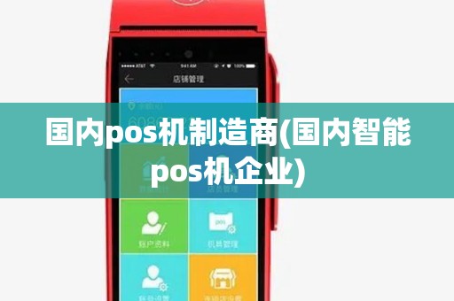 国内pos机制造商(国内智能pos机企业)