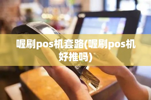 喔刷pos机套路(喔刷pos机好推吗)