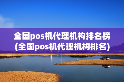 全国pos机代理机构排名榜(全国pos机代理机构排名)