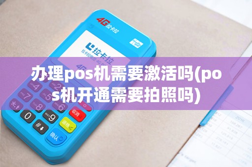 办理pos机需要激活吗(pos机开通需要拍照吗)