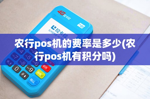农行pos机的费率是多少(农行pos机有积分吗)
