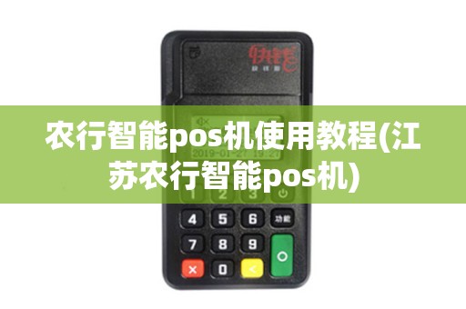 农行智能pos机使用教程(江苏农行智能pos机)