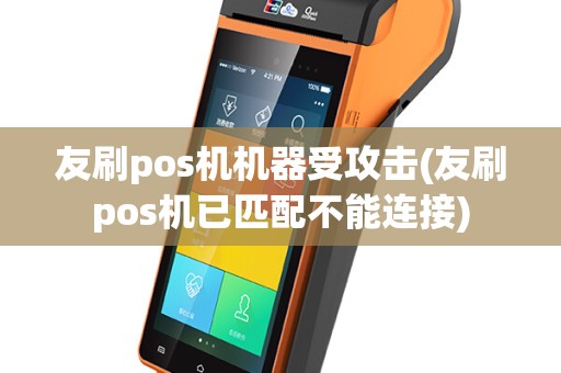 友刷pos机机器受攻击(友刷pos机已匹配不能连接)