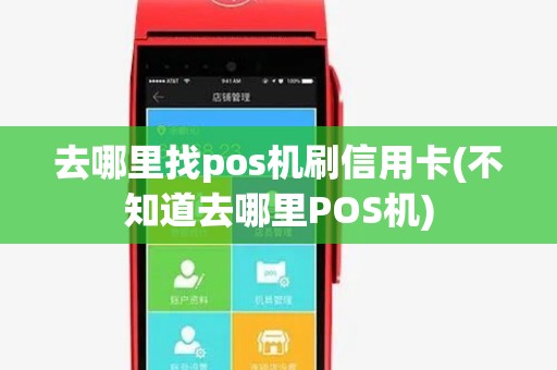 去哪里找pos机刷信用卡(不知道去哪里POS机)