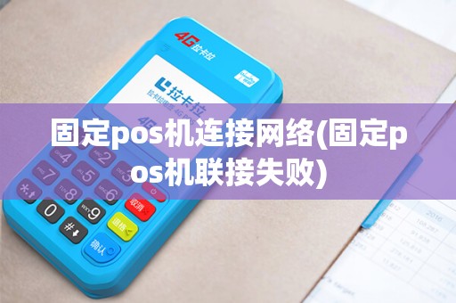 固定pos机连接网络(固定pos机联接失败)