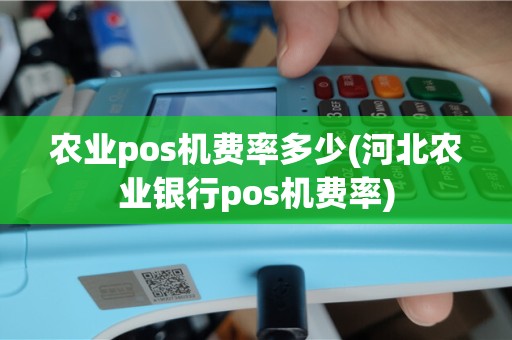 农业pos机费率多少(河北农业银行pos机费率)