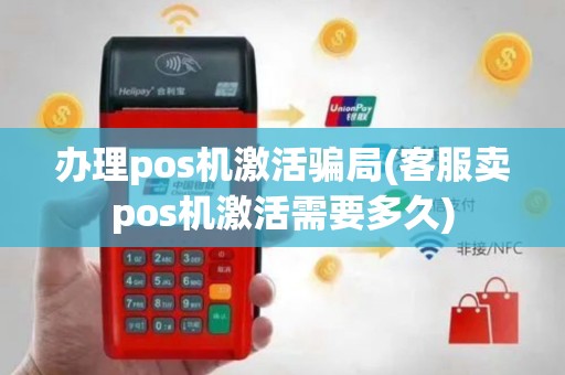 办理pos机激活骗局(客服卖pos机激活需要多久)