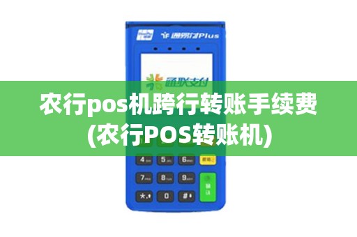 农行pos机跨行转账手续费(农行POS转账机)