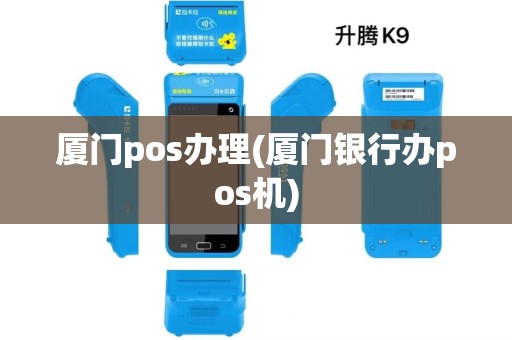 厦门pos办理(厦门银行办pos机)
