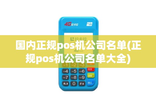 国内正规pos机公司名单(正规pos机公司名单大全)