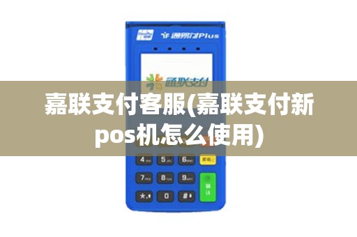 嘉联支付客服(嘉联支付新pos机怎么使用)