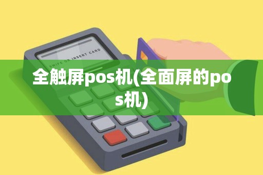 全触屏pos机(全面屏的pos机)