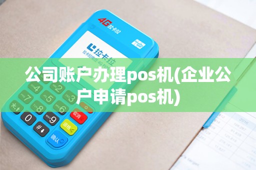公司账户办理pos机(企业公户申请pos机)