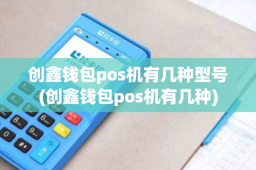 创鑫钱包pos机有几种型号(创鑫钱包pos机有几种)