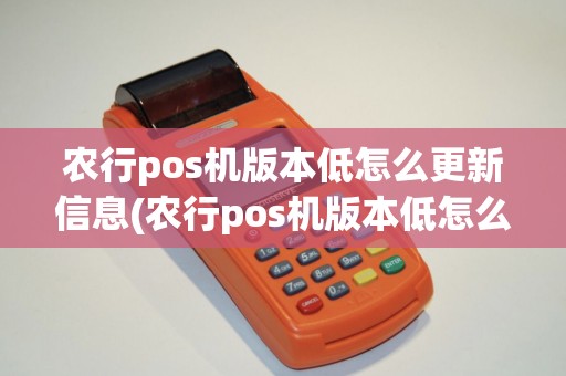 农行pos机版本低怎么更新信息(农行pos机版本低怎么更新)