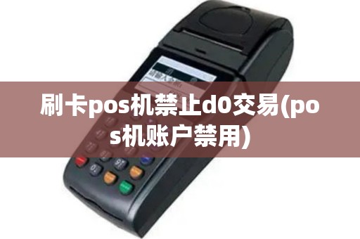 刷卡pos机禁止d0交易(pos机账户禁用)