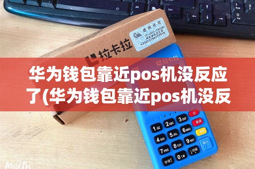 华为钱包靠近pos机没反应了(华为钱包靠近pos机没反应)