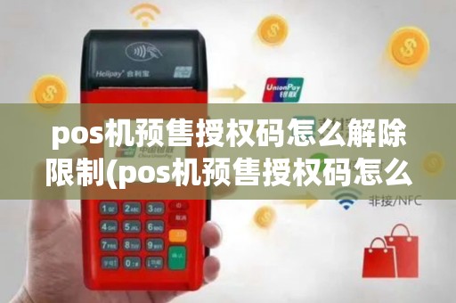 pos机预售授权码怎么解除限制(pos机预售授权码怎么解除)