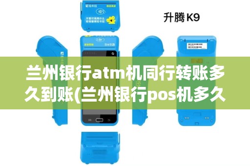 兰州银行atm机同行转账多久到账(兰州银行pos机多久到账)
