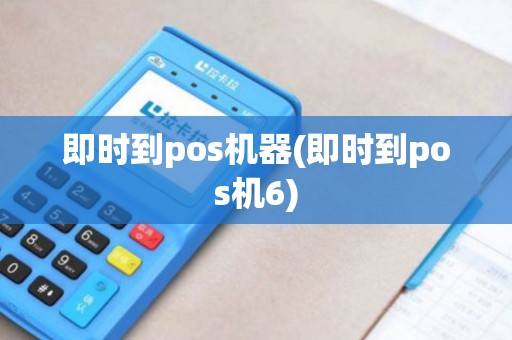 即时到pos机器(即时到pos机6)