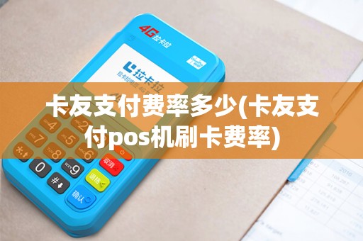 卡友支付费率多少(卡友支付pos机刷卡费率)