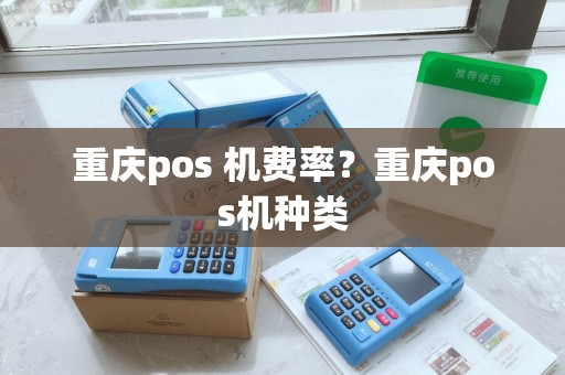 重庆pos 机费率？重庆pos机种类