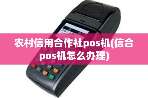 农村信用合作社pos机(信合pos机怎么办理)