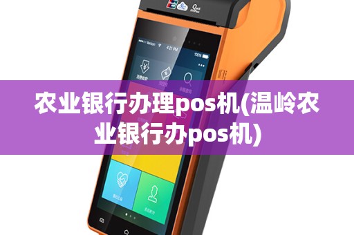 农业银行办理pos机(温岭农业银行办pos机)