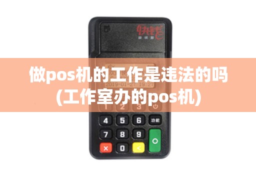 做pos机的工作是违法的吗(工作室办的pos机)