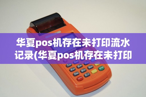 华夏pos机存在未打印流水记录(华夏pos机存在未打印流水)